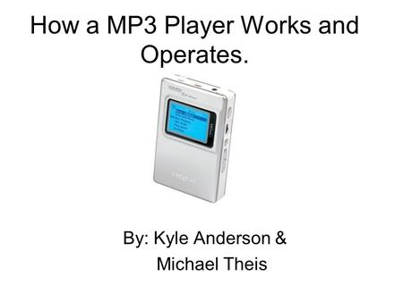 How a MP3 Player Works and Operates. By: Kyle Anderson & Michael Theis.