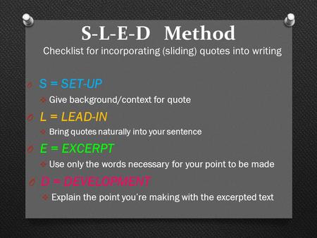 S-L-E-D Method Checklist for incorporating (sliding) quotes into writing O S = SET-UP  Give background/context for quote O L = LEAD-IN  Bring quotes.