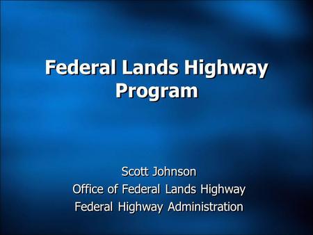 Federal Lands Highway Program Scott Johnson Office of Federal Lands Highway Federal Highway Administration Scott Johnson Office of Federal Lands Highway.