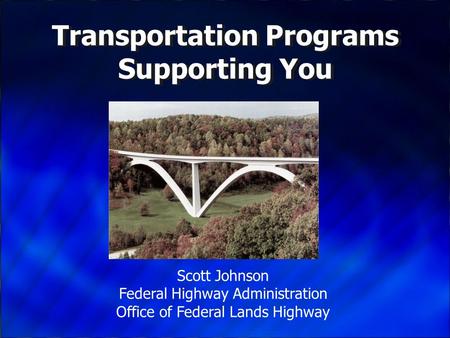 Transportation Programs Supporting You Scott Johnson Federal Highway Administration Office of Federal Lands Highway.