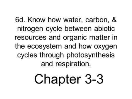 6d. Know how water, carbon, & nitrogen cycle between abiotic resources and organic matter in the ecosystem and how oxygen cycles through photosynthesis.