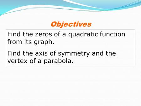 Objectives Find the zeros of a quadratic function from its graph.