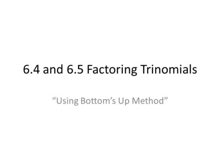 6.4 and 6.5 Factoring Trinomials