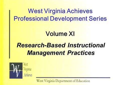 West Virginia Achieves Professional Development Series Volume XI Research-Based Instructional Management Practices.