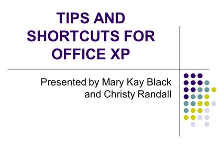 TIPS AND SHORTCUTS FOR OFFICE XP Presented by Mary Kay Black and Christy Randall.