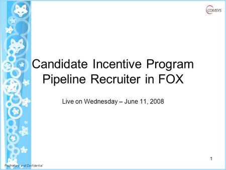 Proprietary and Confidential Candidate Incentive Program Pipeline Recruiter in FOX Live on Wednesday – June 11, 2008 1.