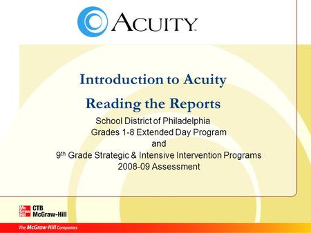 Introduction to Acuity Reading the Reports School District of Philadelphia Grades 1-8 Extended Day Program and 9 th Grade Strategic & Intensive Intervention.