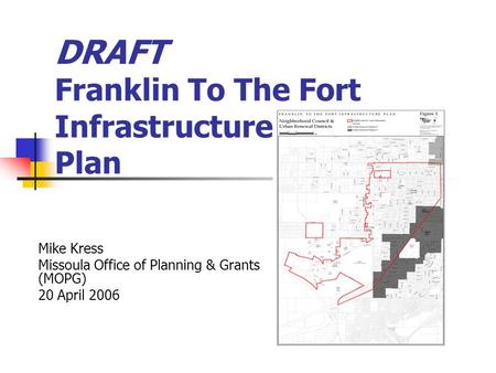 DRAFT Franklin To The Fort Infrastructure Plan Mike Kress Missoula Office of Planning & Grants (MOPG) 20 April 2006.