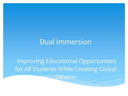 Dual Immersion Improving Educational Opportunities for All Students While Creating Global Citizens.