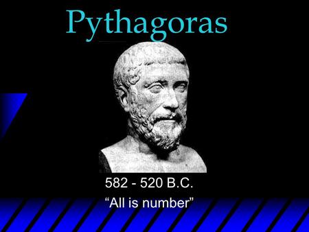 Pythagoras 582 - 520 B.C. “All is number” Early Life u Born in Samos, Greece u Born circa 582 B.C. u Was taught about early lonian philosophers Thales,