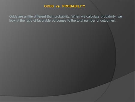 ODDS vs. PROBABILITY Odds are a little different than probability. When we calculate probability, we look at the ratio of favorable outcomes to the total.