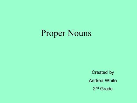 Proper Nouns Created by Andrea White 2 nd Grade. Remember a noun is a word that names a person, place, animal, or thing. chairgrassflower vanshirtnurse.