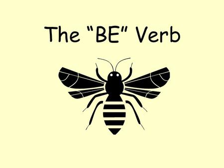 The “BE” Verb Be is a verb? It certainly is, but… –It doesn’t show action like most verbs –It tells what someone or something is or like.