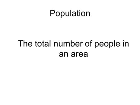 Population The total number of people in an area.