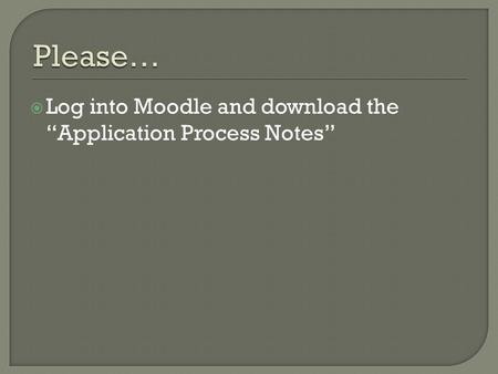  Log into Moodle and download the “Application Process Notes”