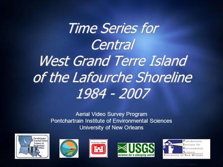 Time Series for Central West Grand Terre Island of the Lafourche Shoreline 1984 - 2007 Aerial Video Survey Program Pontchartrain Institute of Environmental.