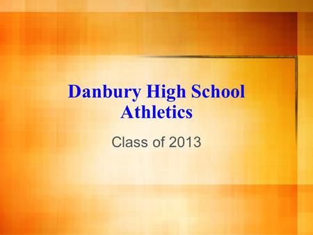 Danbury High School Athletics Class of 2013. What will be covered today? Why play sports? Sports offered Requirements Time Commitment Grades Making the.