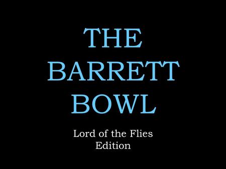 THE BARRETT BOWL Lord of the Flies Edition. Rules No name calling No whining  No use of any notes Remember to keep your voices low when discussing answers.