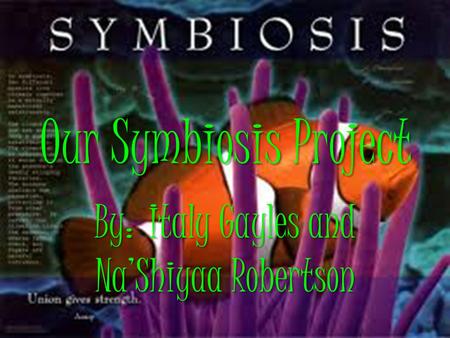 Our Symbiosis Project By: Italy Gayles and Na’Shiyaa Robertson.