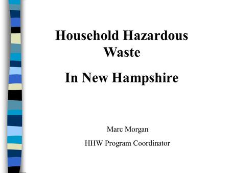 Household Hazardous Waste In New Hampshire Marc Morgan HHW Program Coordinator.