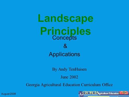 August 2008 Landscape Principles Concepts & Applications By Andy TenHuisen June 2002 Georgia Agricultural Education Curriculum Office.