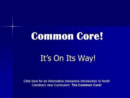 It’s On Its Way! Common Core! Click here for an informative interactive introduction to North Carolina’s new Curriculum: The Common Core! Common Core!