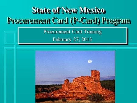 State of New Mexico Procurement Card (P-Card) Program Procurement Card Training February 27, 2013 Procurement Card Training February 27, 2013.