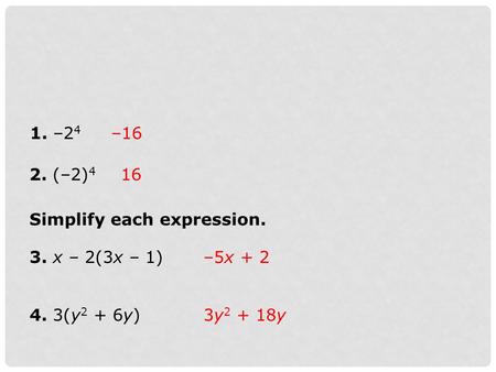 1. –2 4 2. (–2) 4 3. x – 2(3x – 1) 4. 3(y 2 + 6y) –5x + 2 Simplify each expression. –16 16 3y 2 + 18y.