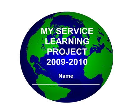 MY SERVICE LEARNING PROJECT 2009-2010 Name ______________________.