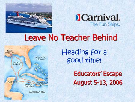 Leave No Teacher Behind Educators’ Escape August 5-13, 2006 Heading for a good time! !