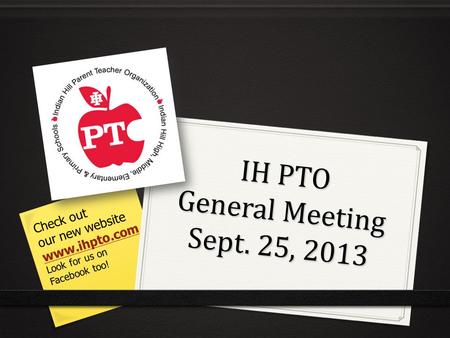 IH PTO General Meeting Sept. 25, 2013 Check out our new website www.ihpto.com Look for us on Facebook too!