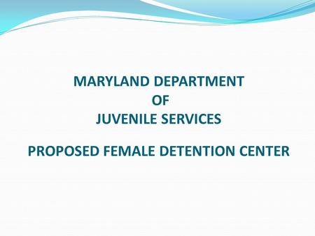 MARYLAND DEPARTMENT OF JUVENILE SERVICES PROPOSED FEMALE DETENTION CENTER.