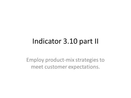 Indicator 3.10 part II Employ product-mix strategies to meet customer expectations.