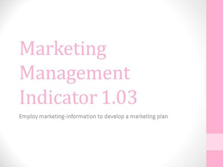 Marketing Management Indicator 1.03 Employ marketing-information to develop a marketing plan.