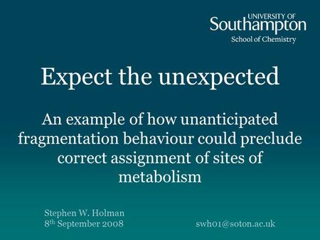 Expect the unexpected An example of how unanticipated fragmentation behaviour could preclude correct assignment of sites of metabolism Stephen W. Holman.
