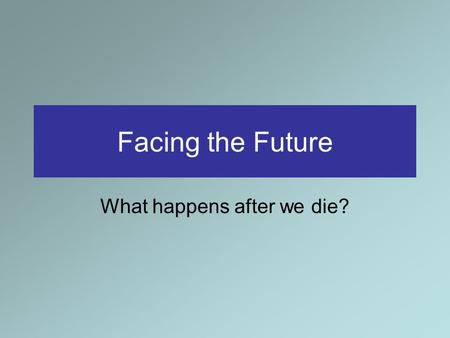 Facing the Future What happens after we die?. Facing the future: What happens after we die? Christ taught an astonishing thing about physical death: not.