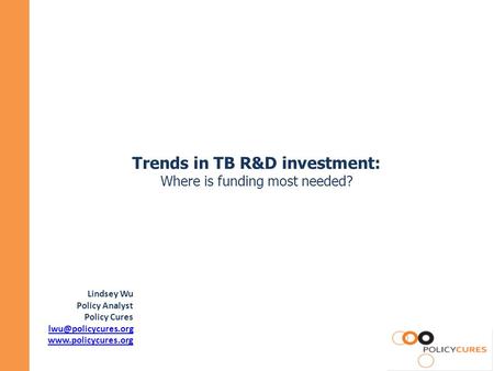 Trends in TB R&D investment: Where is funding most needed? Lindsey Wu Policy Analyst Policy Cures