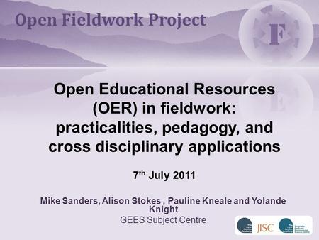 Mike Sanders, Alison Stokes, Pauline Kneale and Yolande Knight GEES Subject Centre Open Educational Resources (OER) in fieldwork: practicalities, pedagogy,