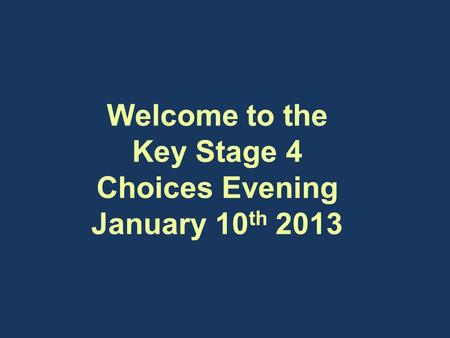 Welcome to the Key Stage 4 Choices Evening January 10 th 2013 Welcome to the Key Stage 4 Choices Evening January 10 th 2013.
