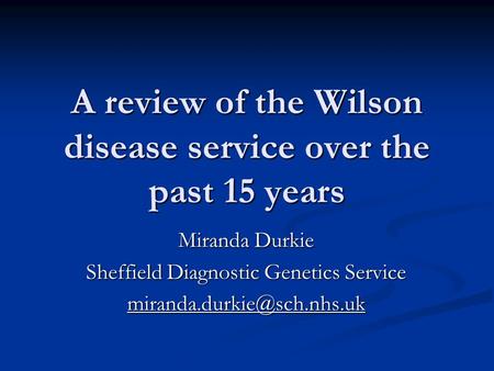 A review of the Wilson disease service over the past 15 years Miranda Durkie Sheffield Diagnostic Genetics Service