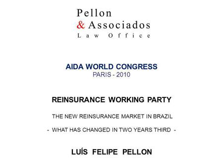 LUÍS FELIPE PELLON 1 AIDA WORLD CONGRESS PARIS - 2010 REINSURANCE WORKING PARTY THE NEW REINSURANCE MARKET IN BRAZIL - WHAT HAS CHANGED IN TWO YEARS THIRD.