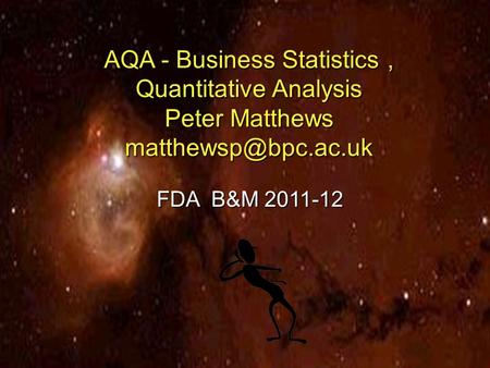 1 Slide AQA - Business Statistics, Quantitative Analysis Peter Matthews FDA B&M 2011-12.