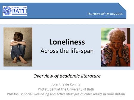 Loneliness Across the life-span Jolanthe de Koning PhD student at the University of Bath PhD focus: Social well-being and active lifestyles of older adults.