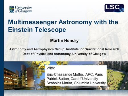 Multimessenger Astronomy with the Einstein Telescope Martin Hendry Astronomy and Astrophysics Group, Institute for Gravitational Research Dept of Physics.
