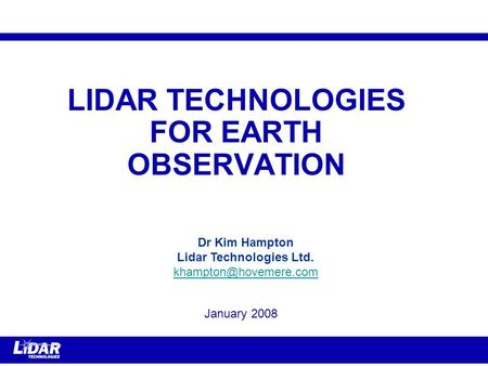 LIDAR TECHNOLOGIES FOR EARTH OBSERVATION January 2008 Dr Kim Hampton Lidar Technologies Ltd.