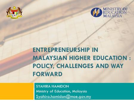 ENTREPRENEURSHIP IN MALAYSIAN HIGHER EDUCATION : POLICY, CHALLENGES AND WAY FORWARD SYAHIRA HAMIDON Ministry of Education, Malaysia Syahira.hamidon@moe.gov.my.