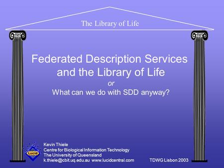 The Library of Life Federated Description Services and the Library of Life or What can we do with SDD anyway? Kevin Thiele Centre for Biological Information.