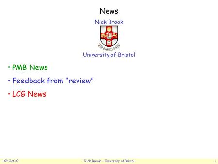 16 th Oct’02Nick Brook – University of Bristol1 News Nick Brook University of Bristol PMB News Feedback from “review” LCG News.