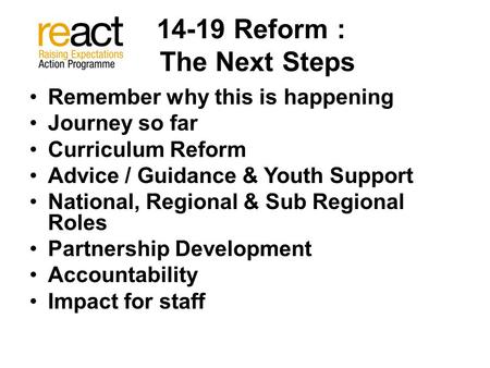 14-19 Reform : The Next Steps Remember why this is happening Journey so far Curriculum Reform Advice / Guidance & Youth Support National, Regional & Sub.