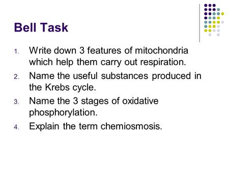 Bell Task 1. Write down 3 features of mitochondria which help them carry out respiration. 2. Name the useful substances produced in the Krebs cycle. 3.